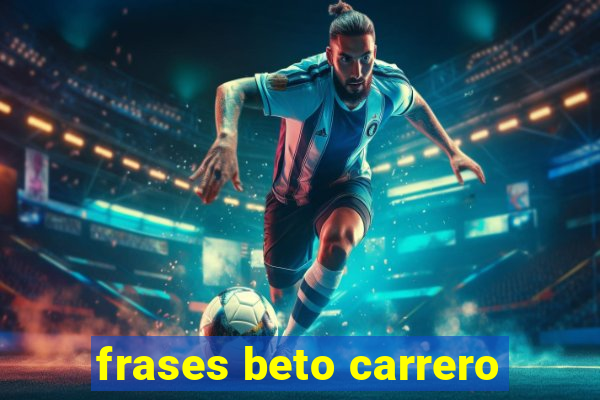 frases beto carrero